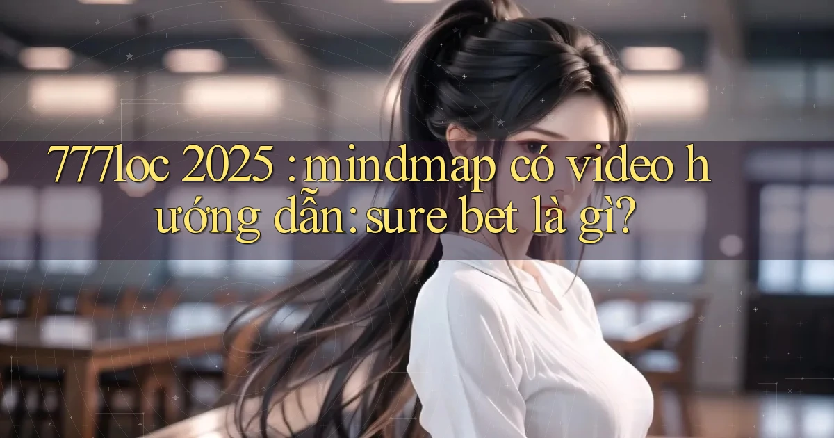 777loc 2025 mindmap có video hướng dẫn sure bet là gì