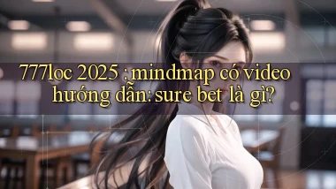 777loc 2025 mindmap có video hướng dẫn sure bet là gì