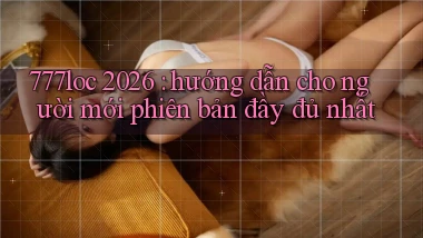 777loc 2026 hướng dẫn cho người mới phiên bản đầy đủ nhất