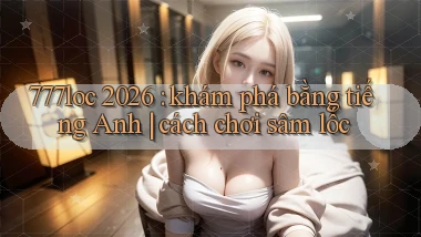 777loc 2026 khám phá bằng tiếng Anh cách chơi sâm lốc