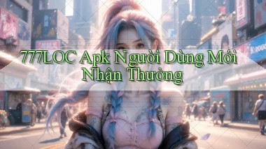 777loc  apk người dùng mới nhận thưởng