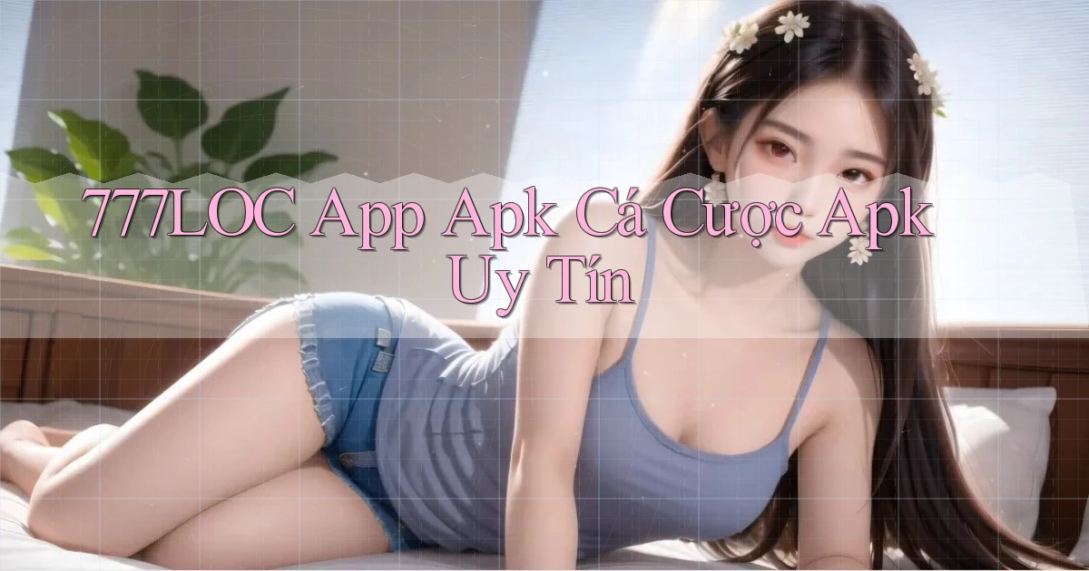 777loc  app apk cá cược apk uy tín