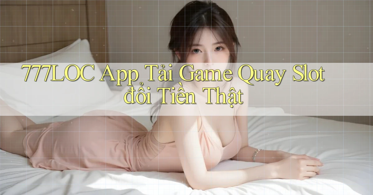 777loc  app tải game quay slot đổi tiền thật