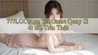 777loc  app tải game quay slot đổi tiền thật