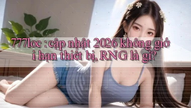 777loc cập nhật 2026 không giới hạn thiết bị, RNG là gì