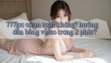 777loc có an toàn không hướng dẫn bằng video trong 2 phút