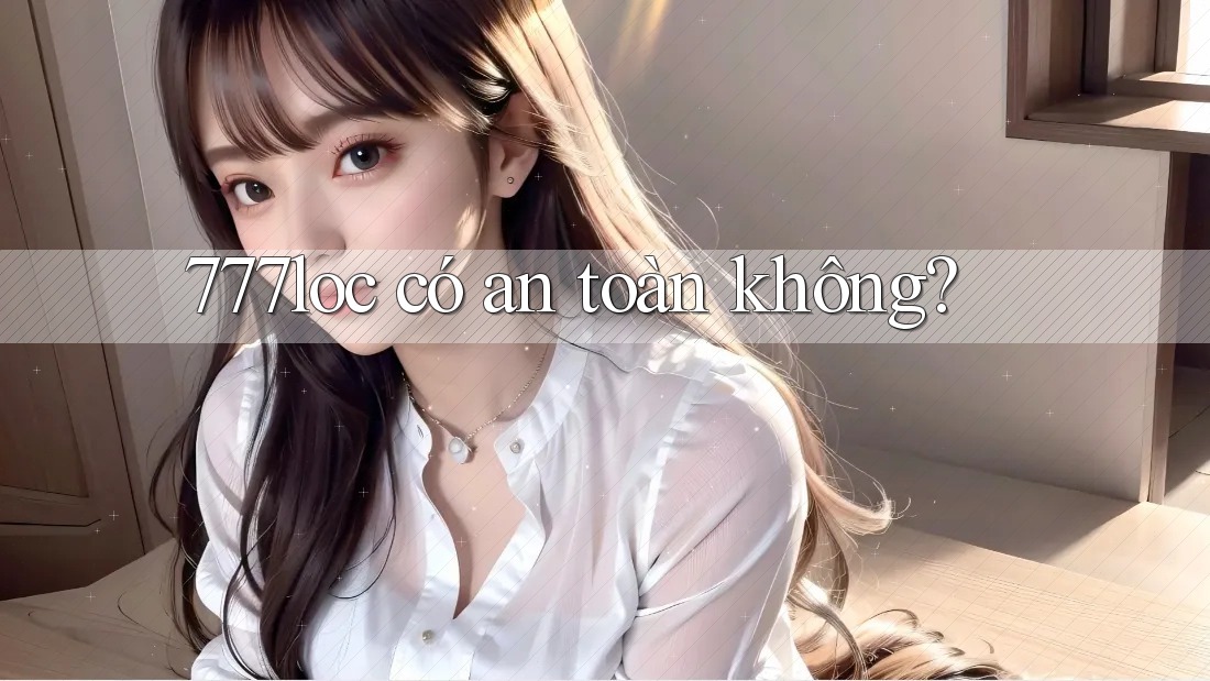 777loc có an toàn không? 777loc có an toàn không?