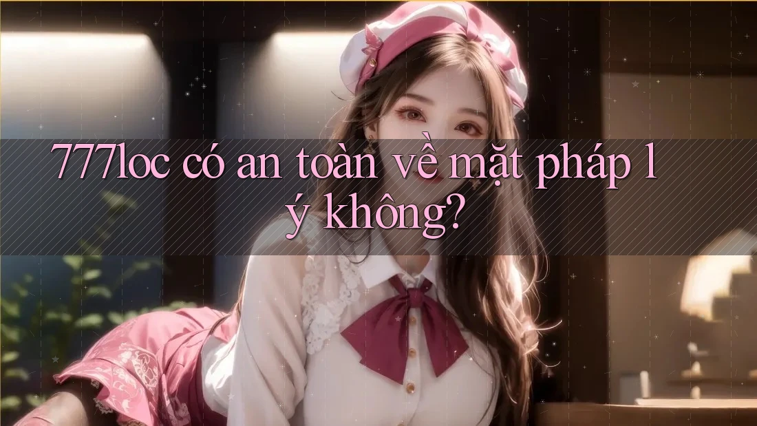 777loc có an toàn về mặt pháp lý không?
