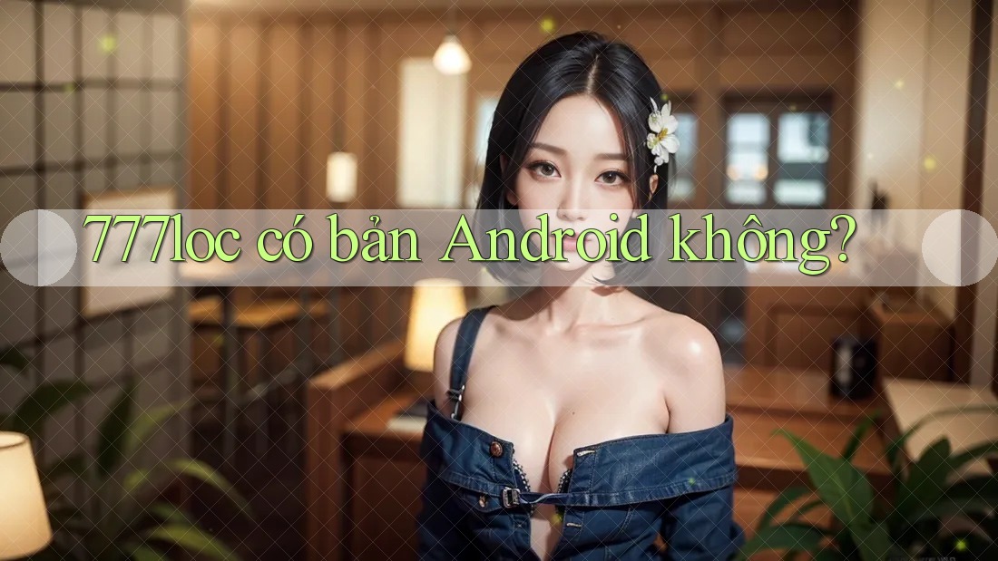 777loc có bản Android không? 777loc có bản Android không?