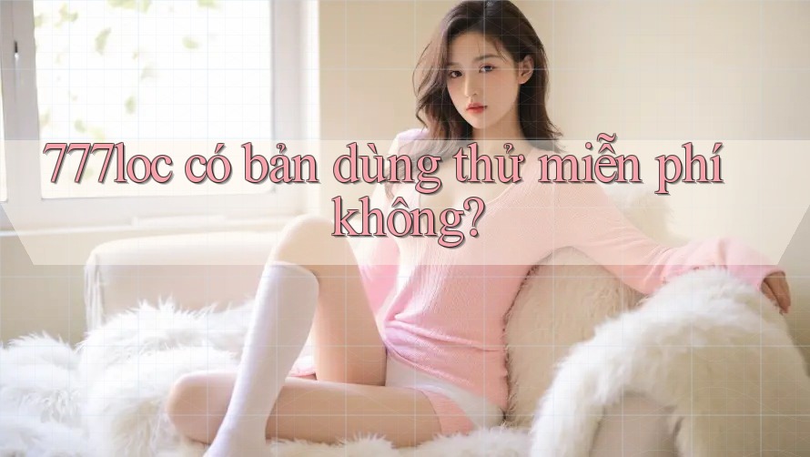 777loc có bản dùng thử miễn phí không?