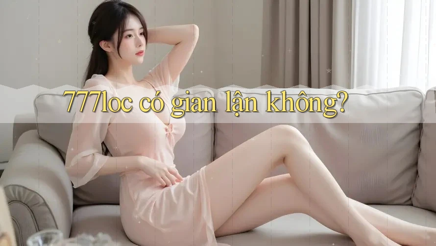 777loc có gian lận không? 777loc có gian lận không?