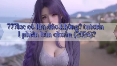 777loc có lừa đảo không tutorial phiên bản chuẩn (2026)