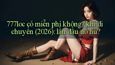 777loc có miễn phí không khi di chuyển (2026) lần đầu nổ hũ