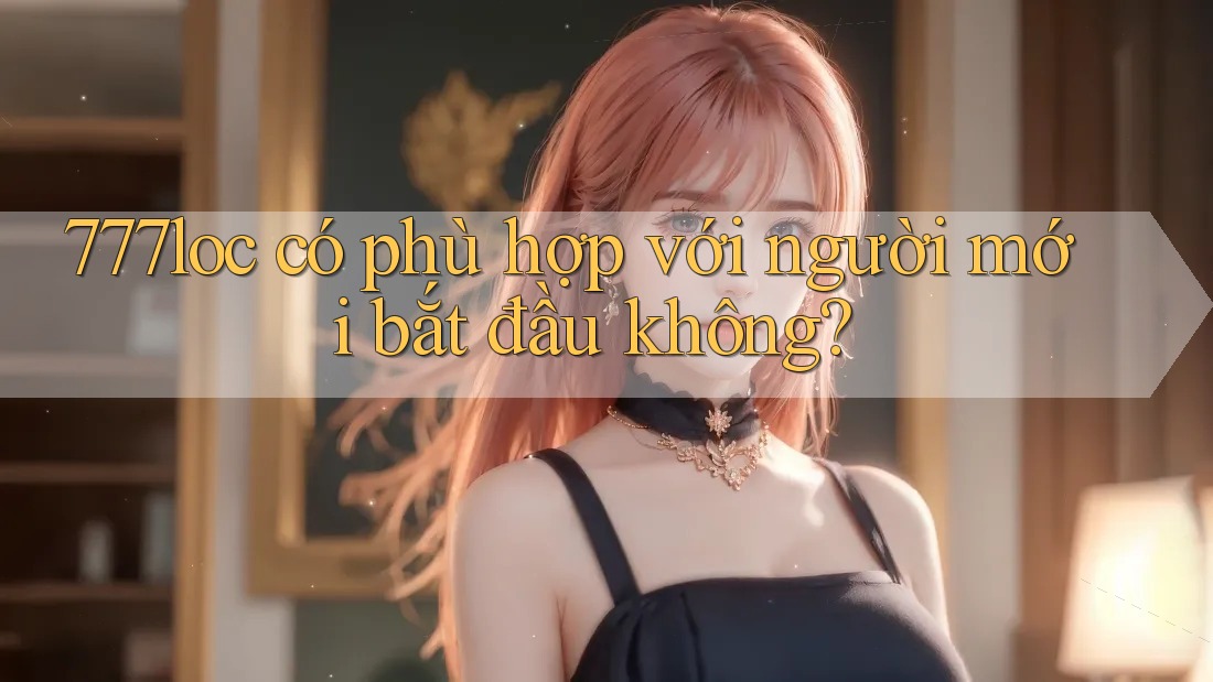 777loc có phù hợp với người mới bắt đầu không?