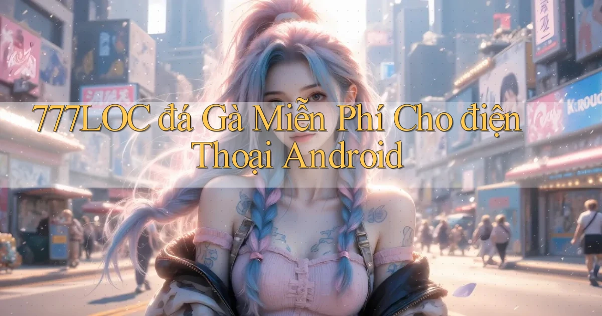 777loc  đá gà miễn phí cho điện thoại android