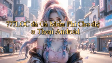 777loc  đá gà miễn phí cho điện thoại android