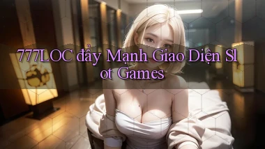 777loc  đẩy mạnh giao diện slot games
