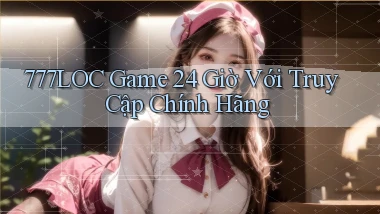 777loc   Game 24 Giờ Với Truy Cập Chính Hãng
