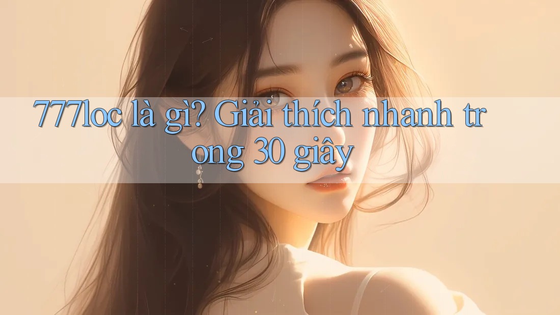 777loc là gì? Giải thích nhanh trong 30 giây 777loc là gì? Giải thích nhanh trong 30 giây