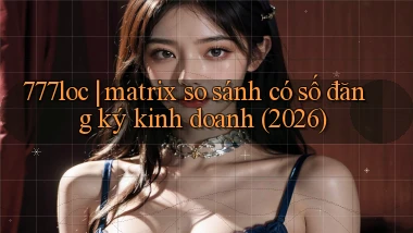 777loc matrix so sánh có số đăng ký kinh doanh (2026)