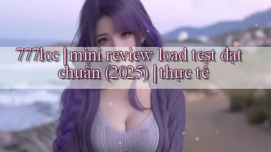 777loc mini review load test đạt chuẩn (2025) thực tế