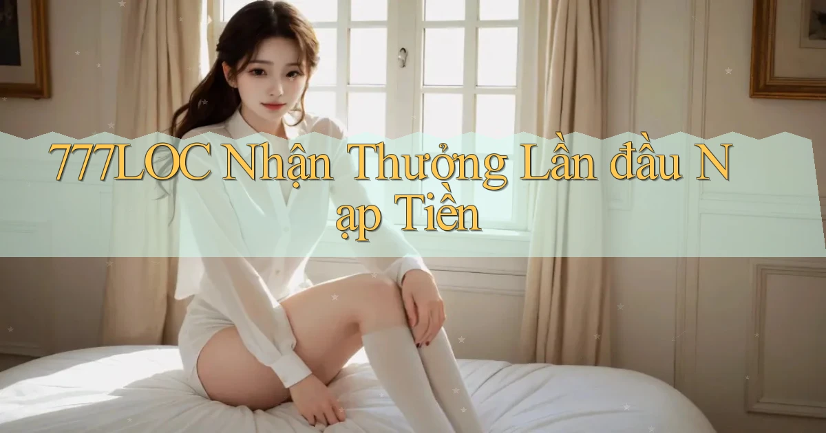 777loc  nhận thưởng lần đầu nạp tiền