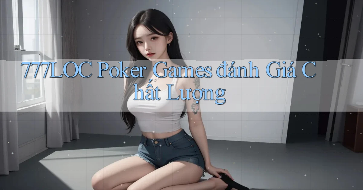 777loc  poker games đánh giá chất lượng