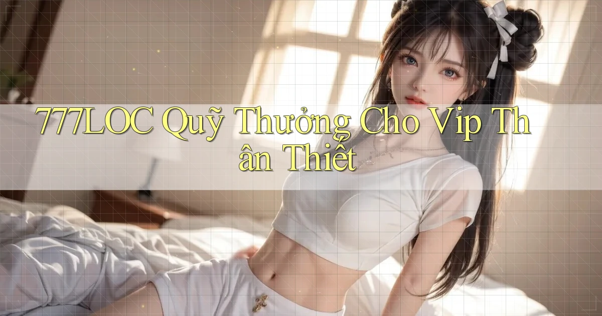 777loc  quỹ thưởng cho vip thân thiết