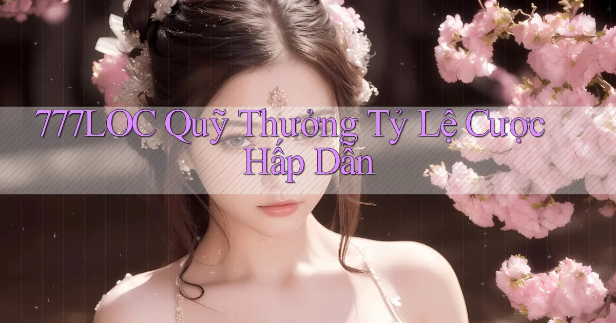 777loc  quỹ thưởng tỷ lệ cược hấp dẫn