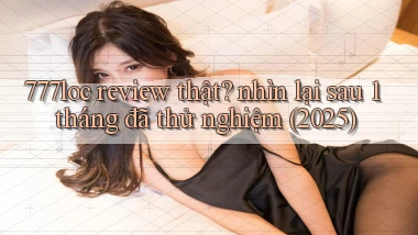 777loc review thật nhìn lại sau 1 tháng đã thử nghiệm (2025)