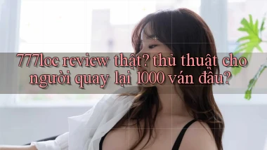 777loc review thật thủ thuật cho người quay lại 1000 ván đầu