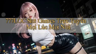 777loc  slot games trực tuyến mọi lúc mọi nơi