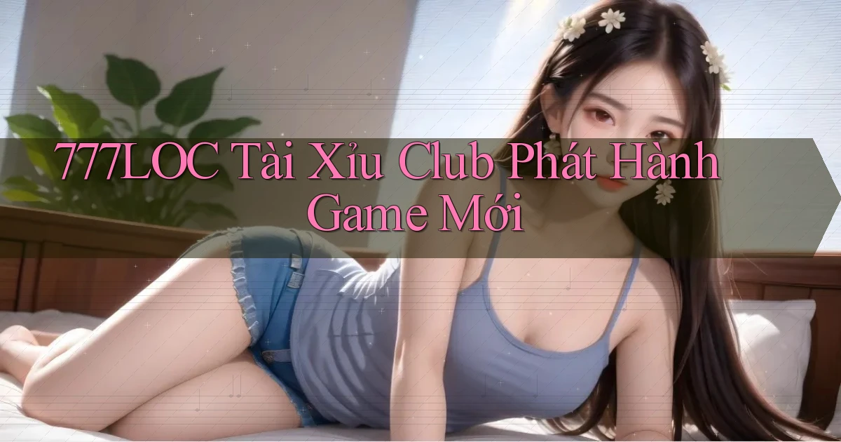 777loc  tài xỉu club phát hành game mới