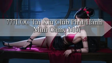 777loc  tài xỉu club phát hành mini game mới