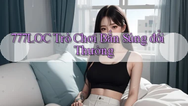777loc  trò chơi bắn súng đổi thưởng