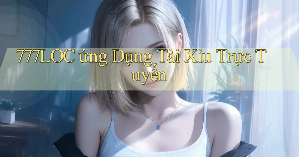 777loc  ứng dụng tài xỉu trực tuyến