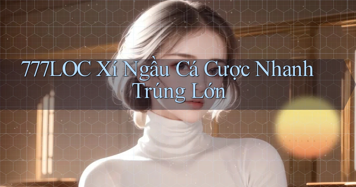 777loc  xí ngầu cá cược nhanh trúng lớn