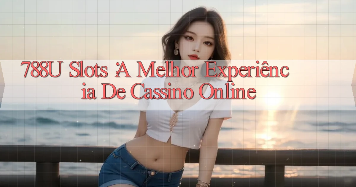 788u Slots： A Melhor Experiência de Cassino Online