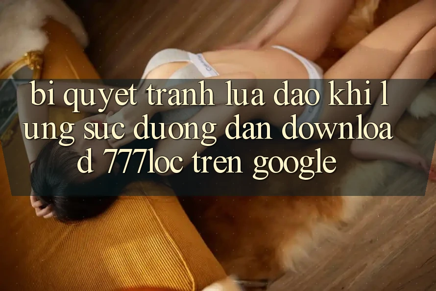 Bí quyết Tránh Lừa Đảo Khi Lùng sục Đường dẫn Download 777loc Trên Google
