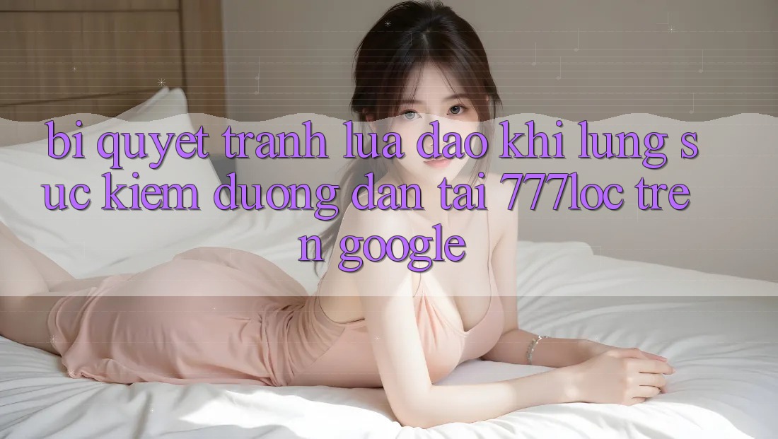 Bí Quyết Tránh Lừa Đảo Khi Lùng sục Kiếm Đường dẫn Tải 777loc Trên Google
