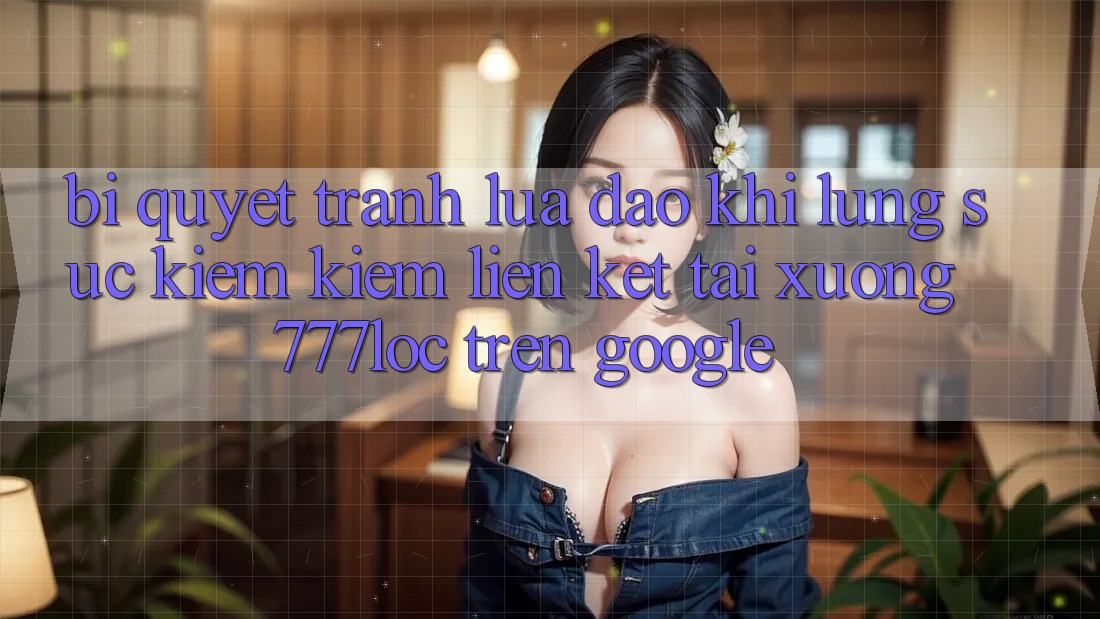 Bí Quyết Tránh Lừa Đảo Khi Lùng sục kiếm Kiếm Liên kết Tải xuống 777loc Trên Google Bí Quyết Tránh Lừa Đảo Khi Lùng sục kiếm Kiếm Liên kết Tải xuống 777loc Trên Google