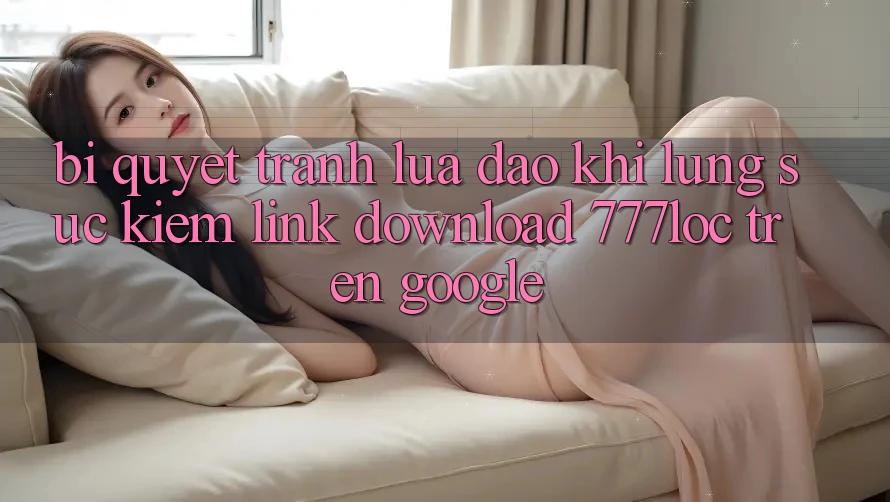 Bí Quyết Tránh Lừa Đảo Khi Lùng sục Kiếm Link Download 777loc Trên Google Bí Quyết Tránh Lừa Đảo Khi Lùng sục Kiếm Link Download 777loc Trên Google