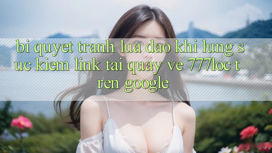 Bí Quyết Tránh Lừa Đảo Khi Lùng sục Kiếm Link Tải quay về 777loc Trên Google Bí Quyết Tránh Lừa Đảo Khi Lùng sục Kiếm Link Tải quay về 777loc Trên Google
