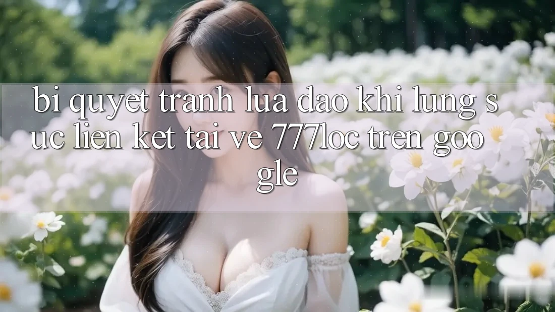 Bí Quyết Tránh Lừa Đảo Khi Lùng sục Liên kết Tải về 777loc Trên Google Bí Quyết Tránh Lừa Đảo Khi Lùng sục Liên kết Tải về 777loc Trên Google