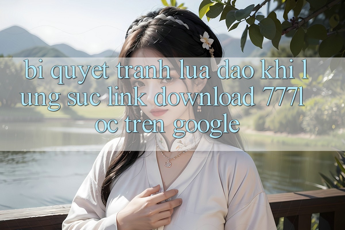 Bí Quyết Tránh Lừa Đảo Khi Lùng sục Link Download 777loc Trên Google
