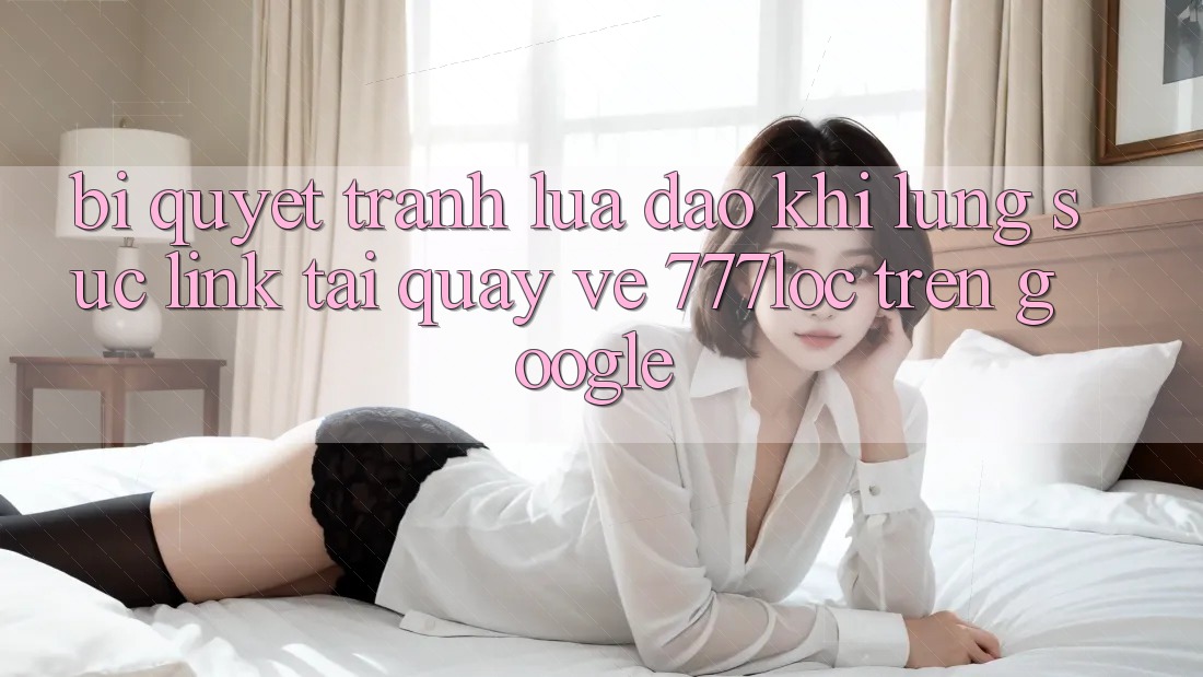 Bí Quyết Tránh Lừa Đảo Khi Lùng sục Link Tải quay về 777loc Trên Google Bí Quyết Tránh Lừa Đảo Khi Lùng sục Link Tải quay về 777loc Trên Google
