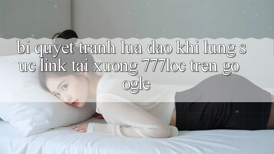 Bí Quyết Tránh Lừa Đảo Khi Lùng sục Link Tải xuống 777loc Trên Google