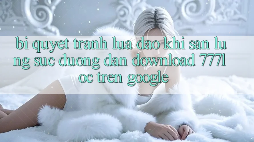 Bí Quyết Tránh Lừa Đảo Khi Săn lùng sục Đường dẫn Download 777loc Trên Google Bí Quyết Tránh Lừa Đảo Khi Săn lùng sục Đường dẫn Download 777loc Trên Google