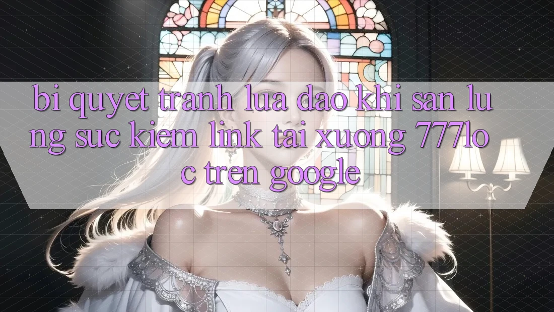 Bí Quyết Tránh Lừa Đảo Khi Săn lùng sục Kiếm Link Tải xuống 777loc Trên Google