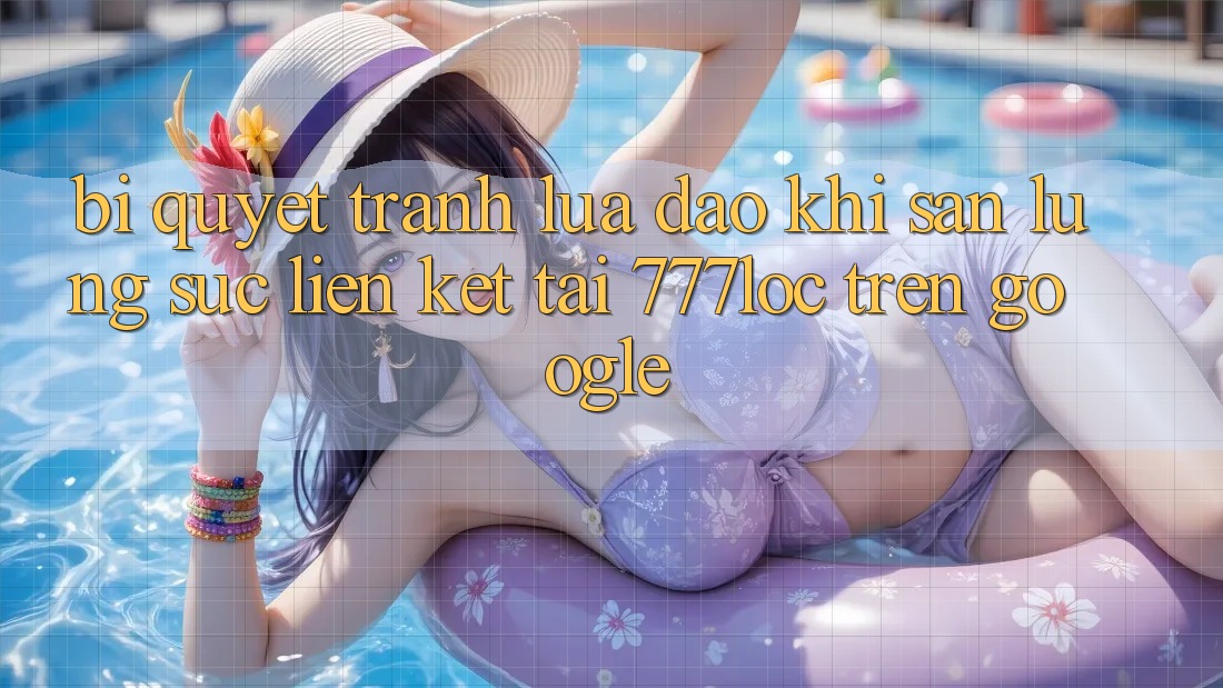 Bí Quyết Tránh Lừa Đảo Khi Săn lùng sục Liên kết Tải 777loc Trên Google
